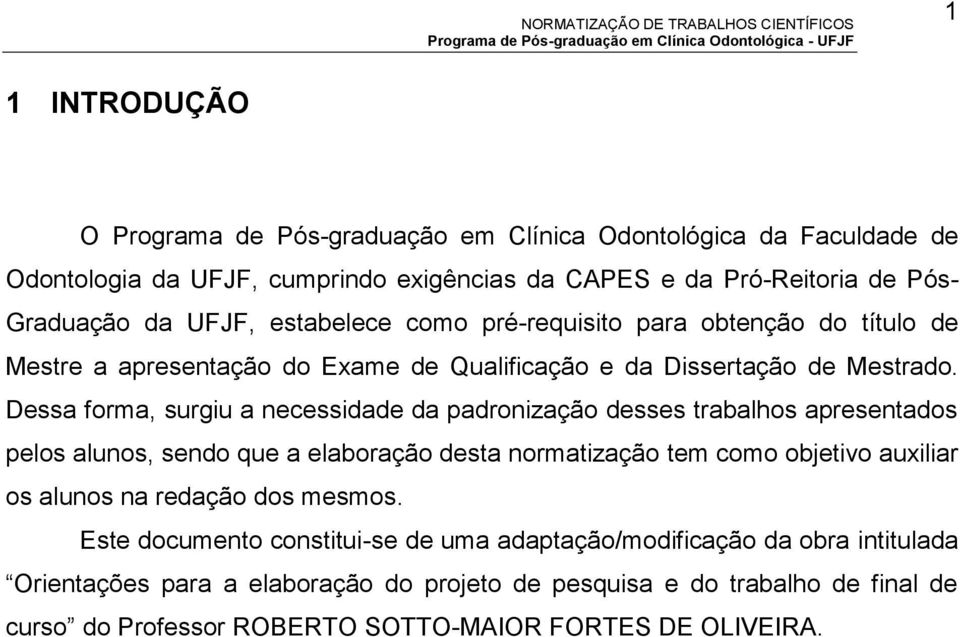 Dessa forma, surgiu a necessidade da padronização desses trabalhos apresentados pelos alunos, sendo que a elaboração desta normatização tem como objetivo auxiliar os alunos na