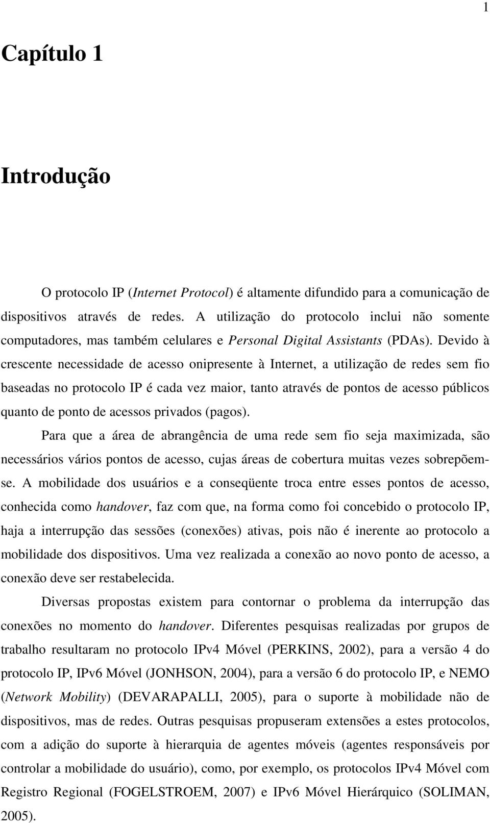 Devido à crescente necessidade de acesso onipresente à Internet, a utilização de redes sem fio baseadas no protocolo IP é cada vez maior, tanto através de pontos de acesso públicos quanto de ponto de