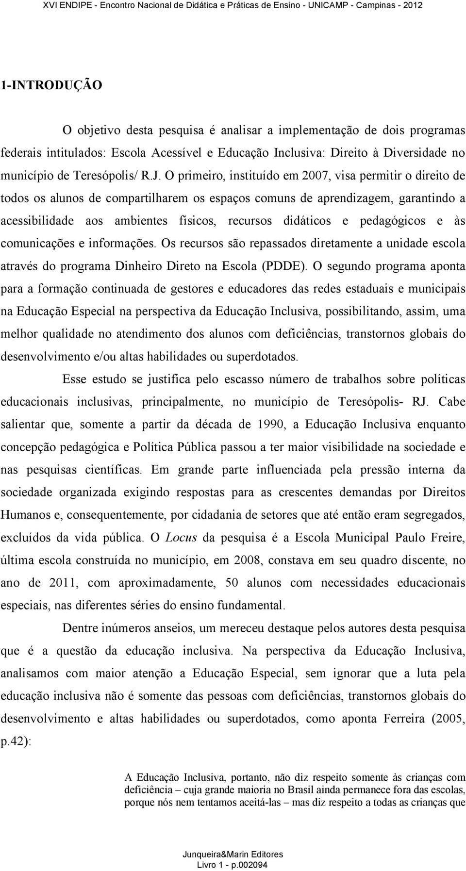 pedagógicos e às comunicações e informações. Os recursos são repassados diretamente a unidade escola através do programa Dinheiro Direto na Escola (PDDE).