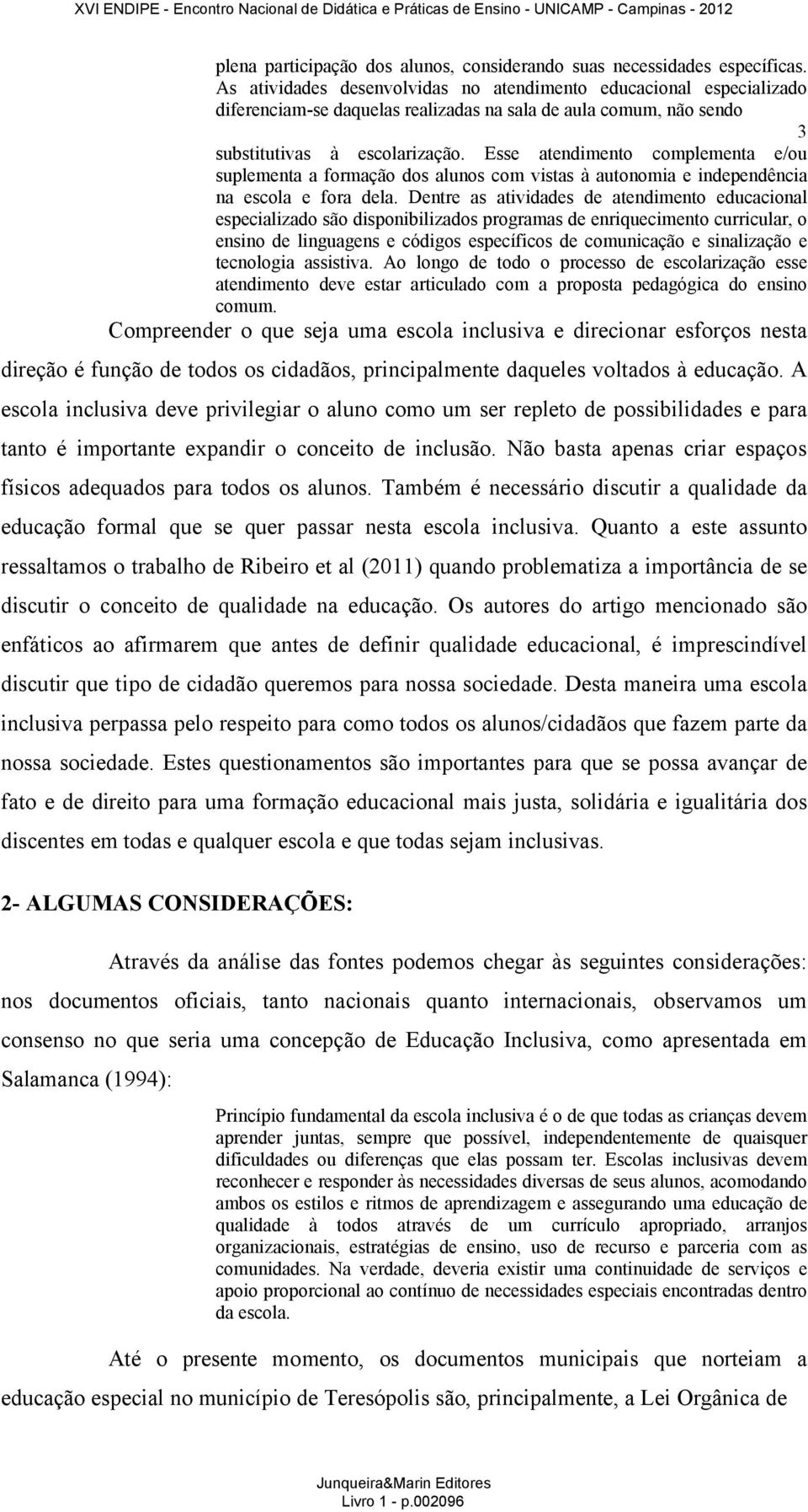 Esse atendimento complementa e/ou suplementa a formação dos alunos com vistas à autonomia e independência na escola e fora dela.