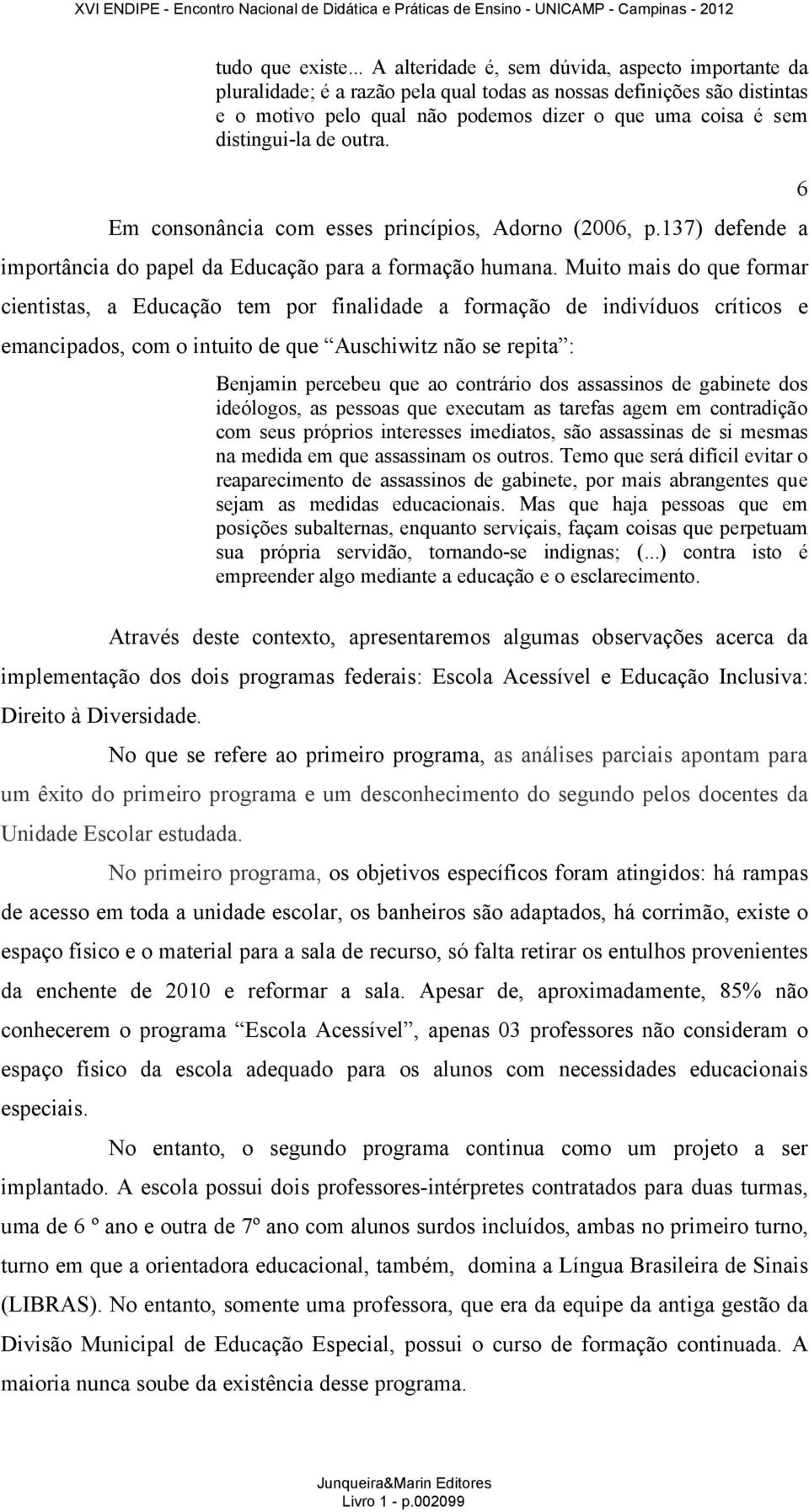 distingui-la de outra. Em consonância com esses princípios, Adorno (2006, p.137) defende a importância do papel da Educação para a formação humana.