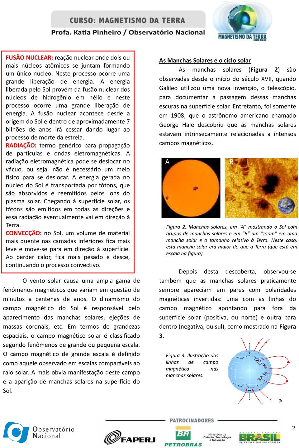 A fusão nuclear acontece desde a origem do Sol e dentro de aproximadamente 7 bilhões de anos irá cessar dando lugar ao processo de morte da estrela.