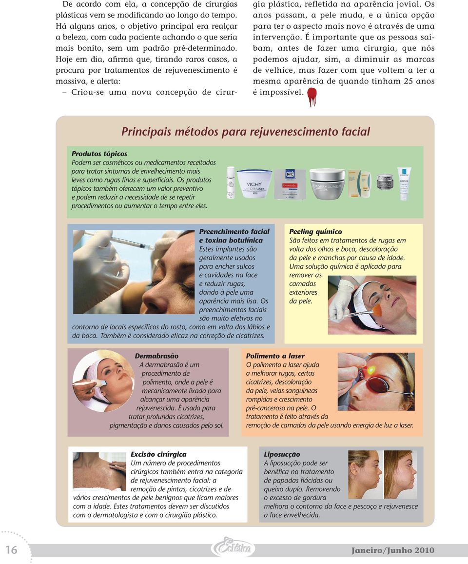 Hoje em dia, afirma que, tirando raros casos, a procura por tratamentos de rejuvenescimento é massiva, e alerta: Criou-se uma nova concepção de cirurgia plástica, refletida na aparência jovial.