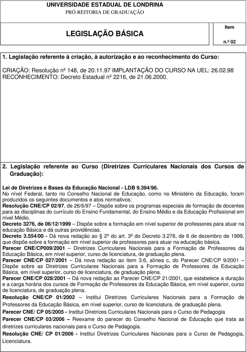 No nível Federal, tanto no Conselho Nacional de Educação, como no Ministério da Educação, foram produzidos os seguintes documentos e atos normativos: Resolução CNE/CP 02/97, de 26/6/97 Dispõe sobre