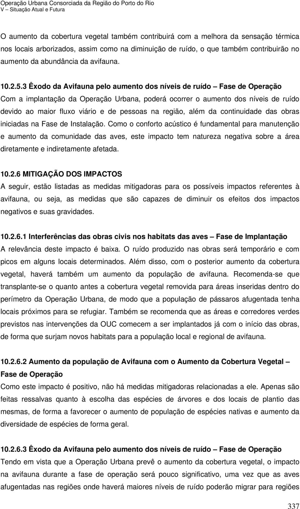 3 Êxodo da Avifauna pelo aumento dos níveis de ruído Fase de Operação Com a implantação da Operação Urbana, poderá ocorrer o aumento dos níveis de ruído devido ao maior fluxo viário e de pessoas na