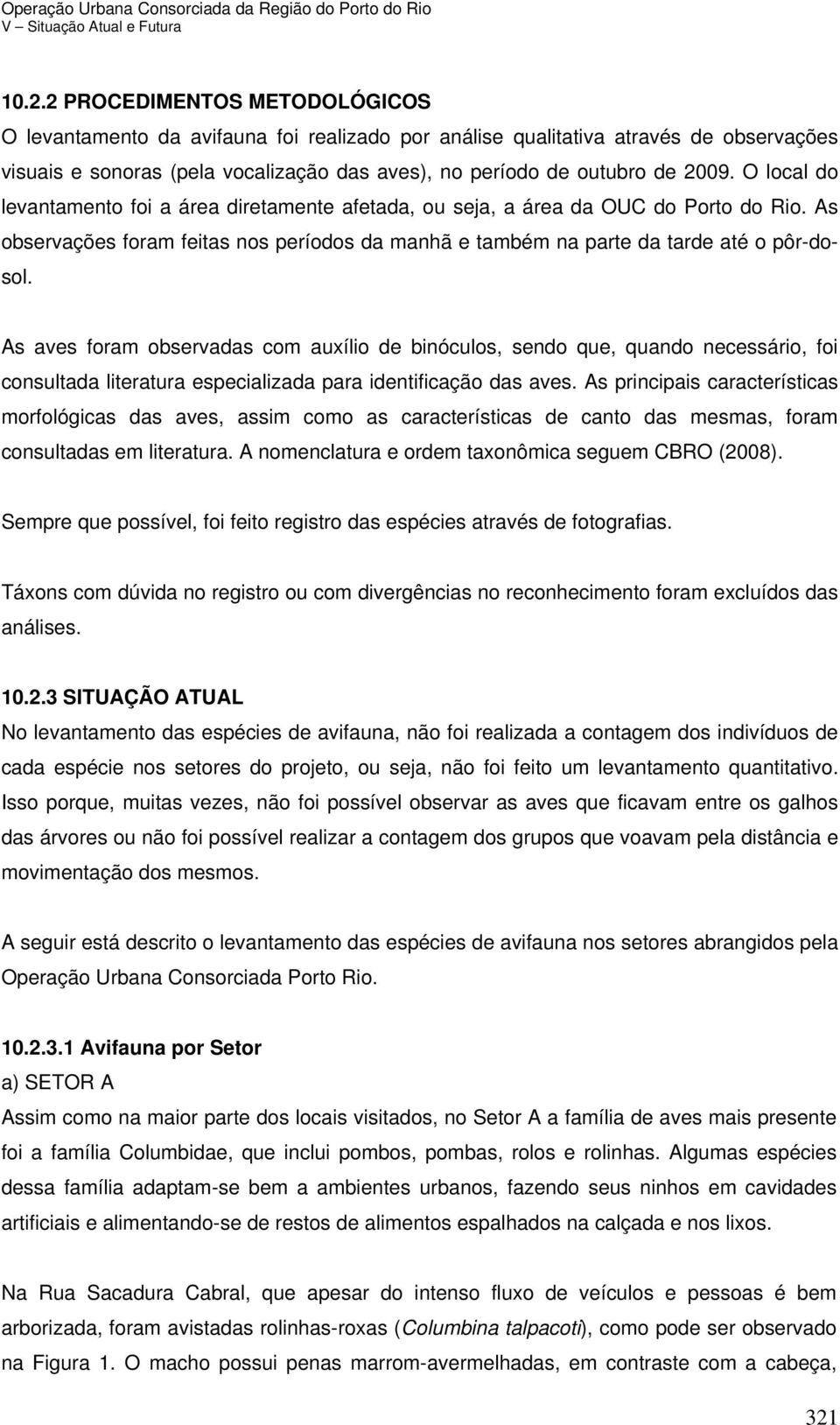 As aves foram observadas com auxílio de binóculos, sendo que, quando necessário, foi consultada literatura especializada para identificação das aves.