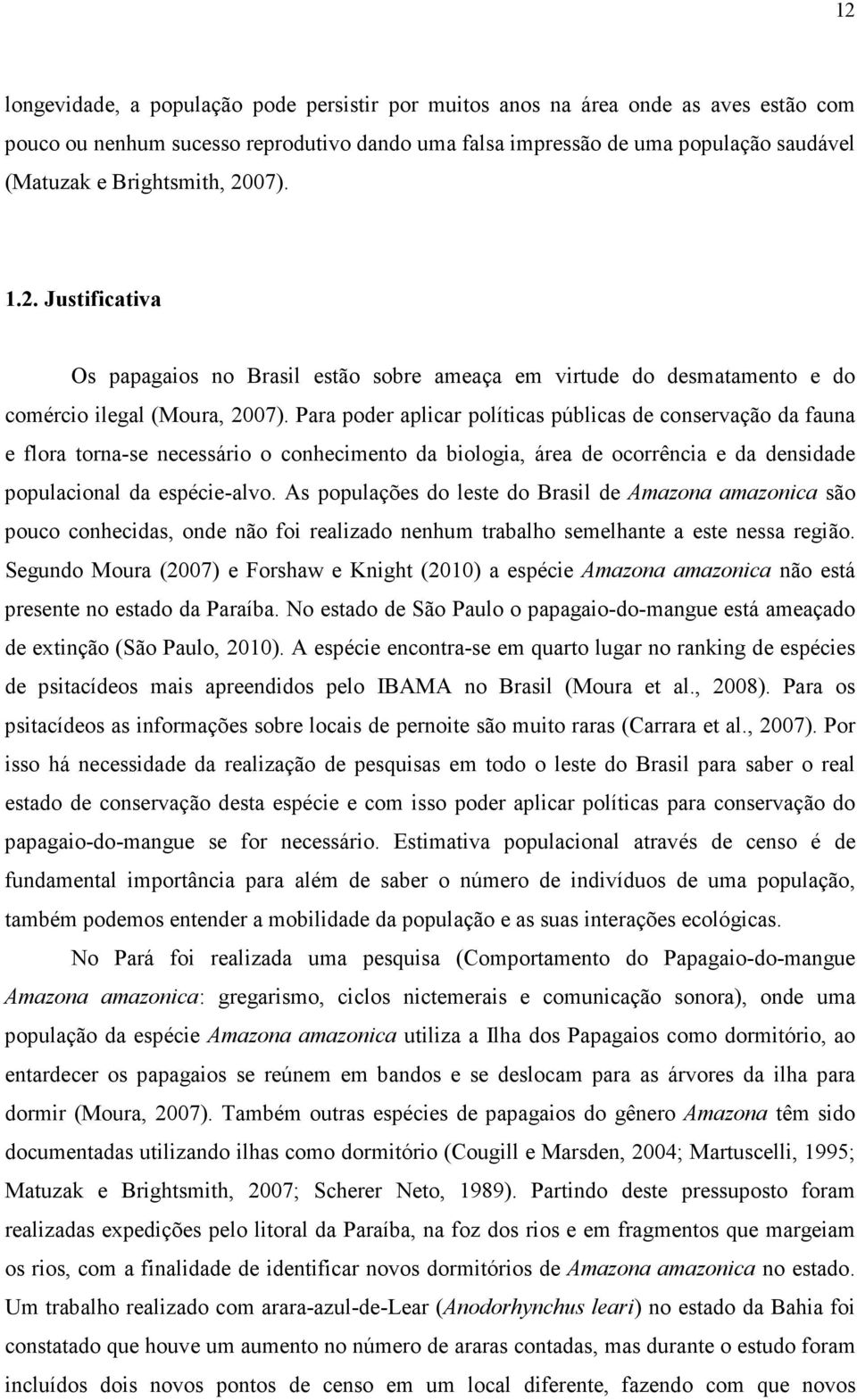 Para poder aplicar políticas públicas de conservação da fauna e flora torna-se necessário o conhecimento da biologia, área de ocorrência e da densidade populacional da espécie-alvo.