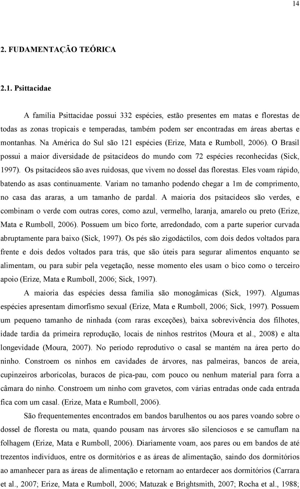 Os psitacídeos são aves ruidosas, que vivem no dossel das florestas. Eles voam rápido, batendo as asas continuamente.