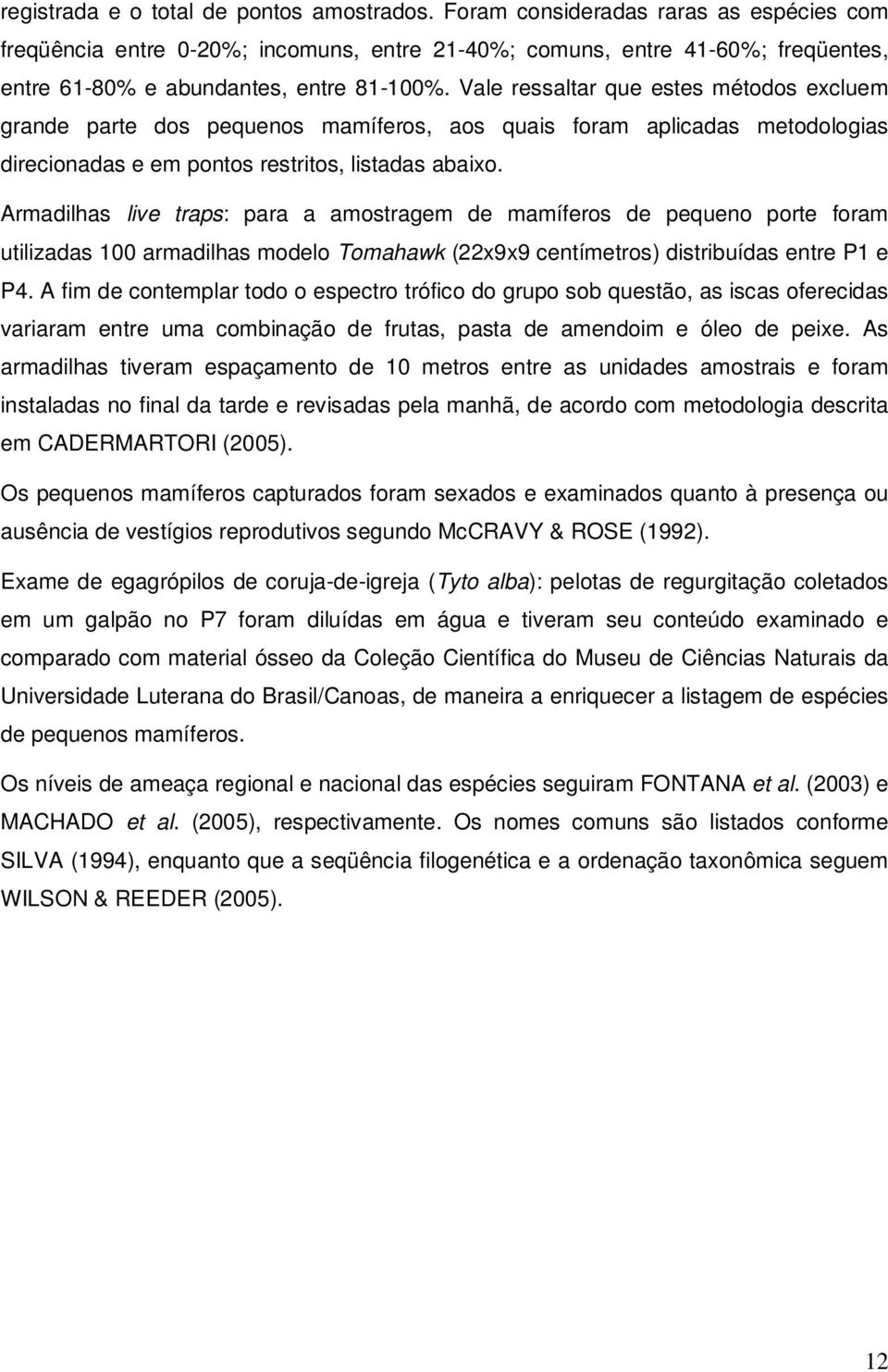 Vale ressaltar que estes métodos excluem grande parte dos pequenos mamíferos, aos quais foram aplicadas metodologias direcionadas e em pontos restritos, listadas abaixo.