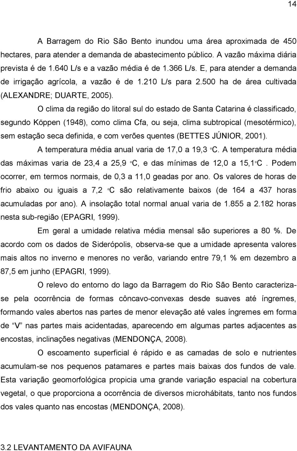 O clima da região do litoral sul do estado de Santa Catarina é classificado, segundo Köppen (1948), como clima Cfa, ou seja, clima subtropical (mesotérmico), sem estação seca definida, e com verões