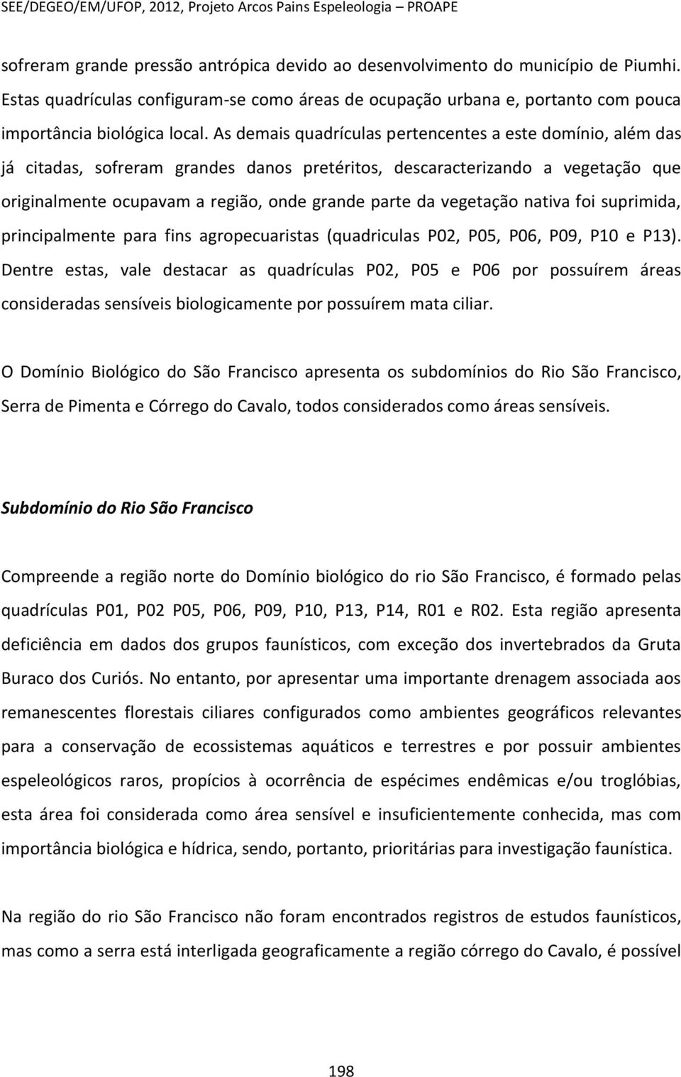 As demais quadrículas pertencentes a este domínio, além das já citadas, sofreram grandes danos pretéritos, descaracterizando a vegetação que originalmente ocupavam a região, onde grande parte da