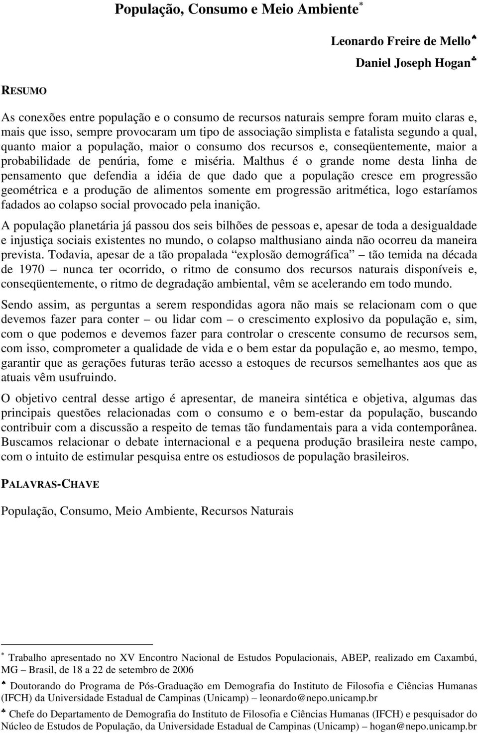 Malthus é o grande nome desta linha de pensamento que defendia a idéia de que dado que a população cresce em progressão geométrica e a produção de alimentos somente em progressão aritmética, logo