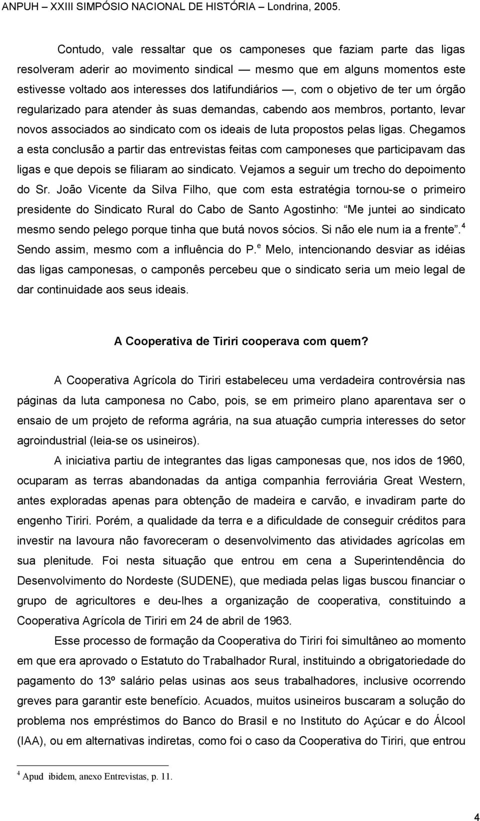 Chegamos a esta conclusão a partir das entrevistas feitas com camponeses que participavam das ligas e que depois se filiaram ao sindicato. Vejamos a seguir um trecho do depoimento do Sr.