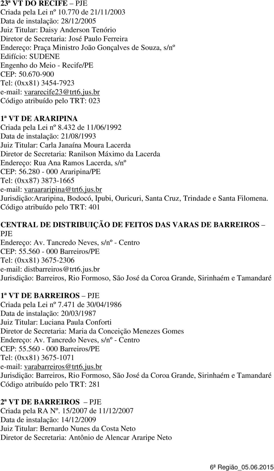 br Código atribuído pelo TRT: 023 1ª VT DE ARARIPINA Data de instalação: 21/08/1993 Juiz Titular: Carla Janaína Moura Lacerda Diretor de Secretaria: Ranilson Máximo da Lacerda Endereço: Rua Ana Ramos