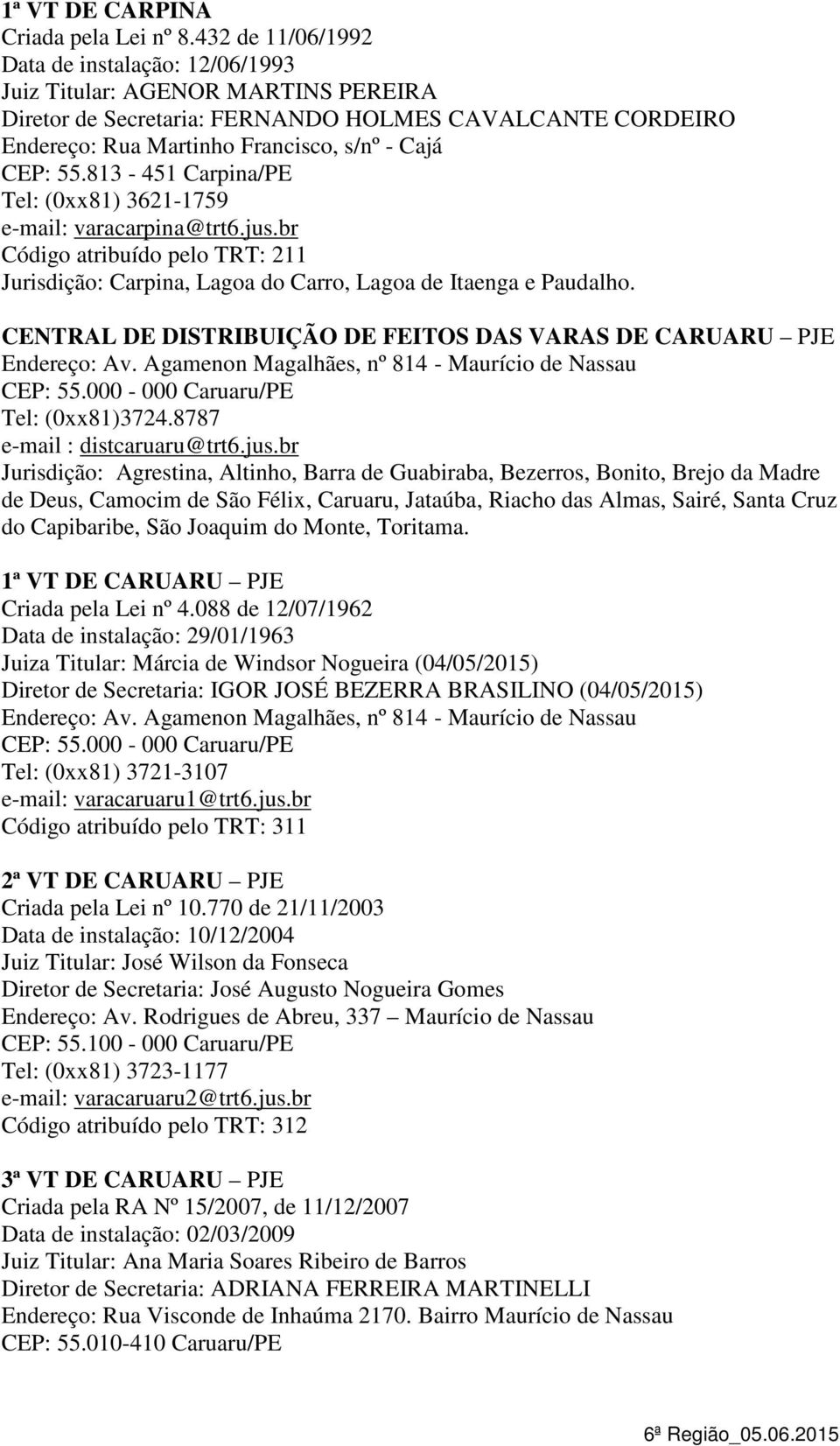 CENTRAL DE DISTRIBUIÇÃO DE FEITOS DAS VARAS DE CARUARU PJE Endereço: Av. Agamenon Magalhães, nº 814 - Maurício de Nassau CEP: 55.000-000 Caruaru/PE Tel: (0xx81)3724.8787 e-mail : distcaruaru@trt6.jus.