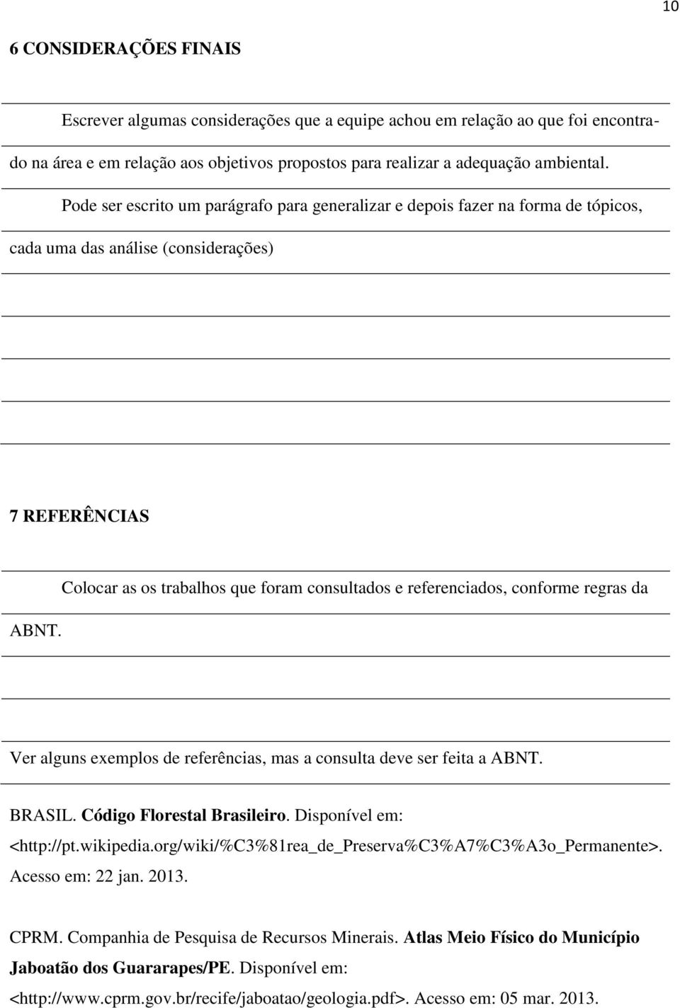 Colocar as os trabalhos que foram consultados e referenciados, conforme regras da Ver alguns exemplos de referências, mas a consulta deve ser feita a ABNT. BRASIL. Código Florestal Brasileiro.