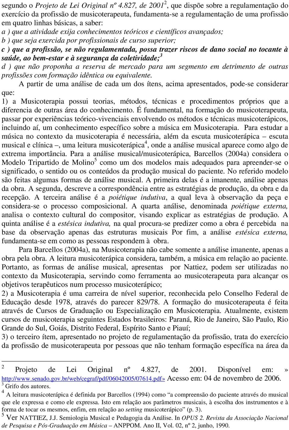 exija conhecimentos teóricos e científicos avançados; b ) que seja exercida por profissionais de curso superior; c ) que a profissão, se não regulamentada, possa trazer riscos de dano social no