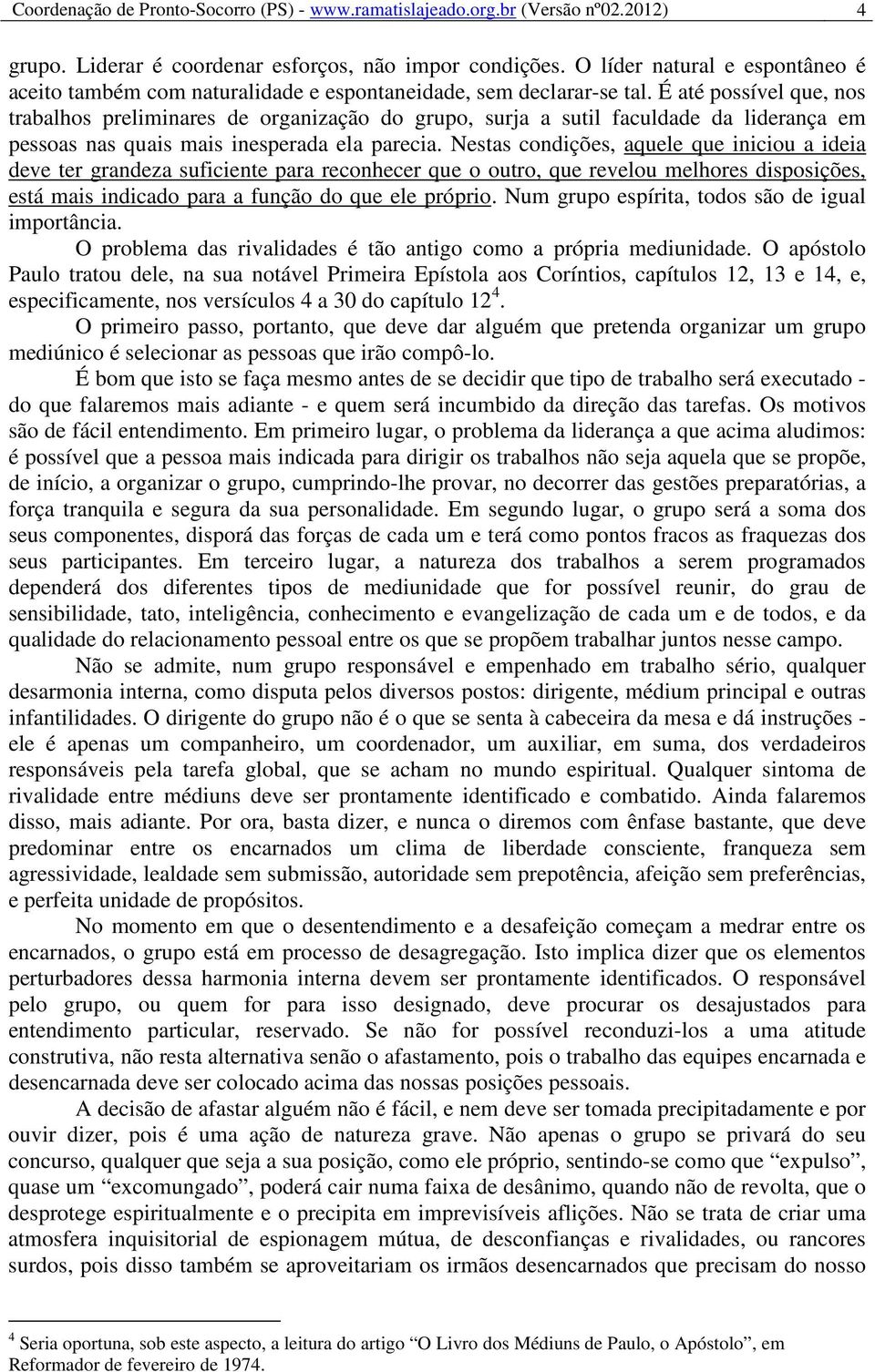 É até possível que, nos trabalhos preliminares de organização do grupo, surja a sutil faculdade da liderança em pessoas nas quais mais inesperada ela parecia.