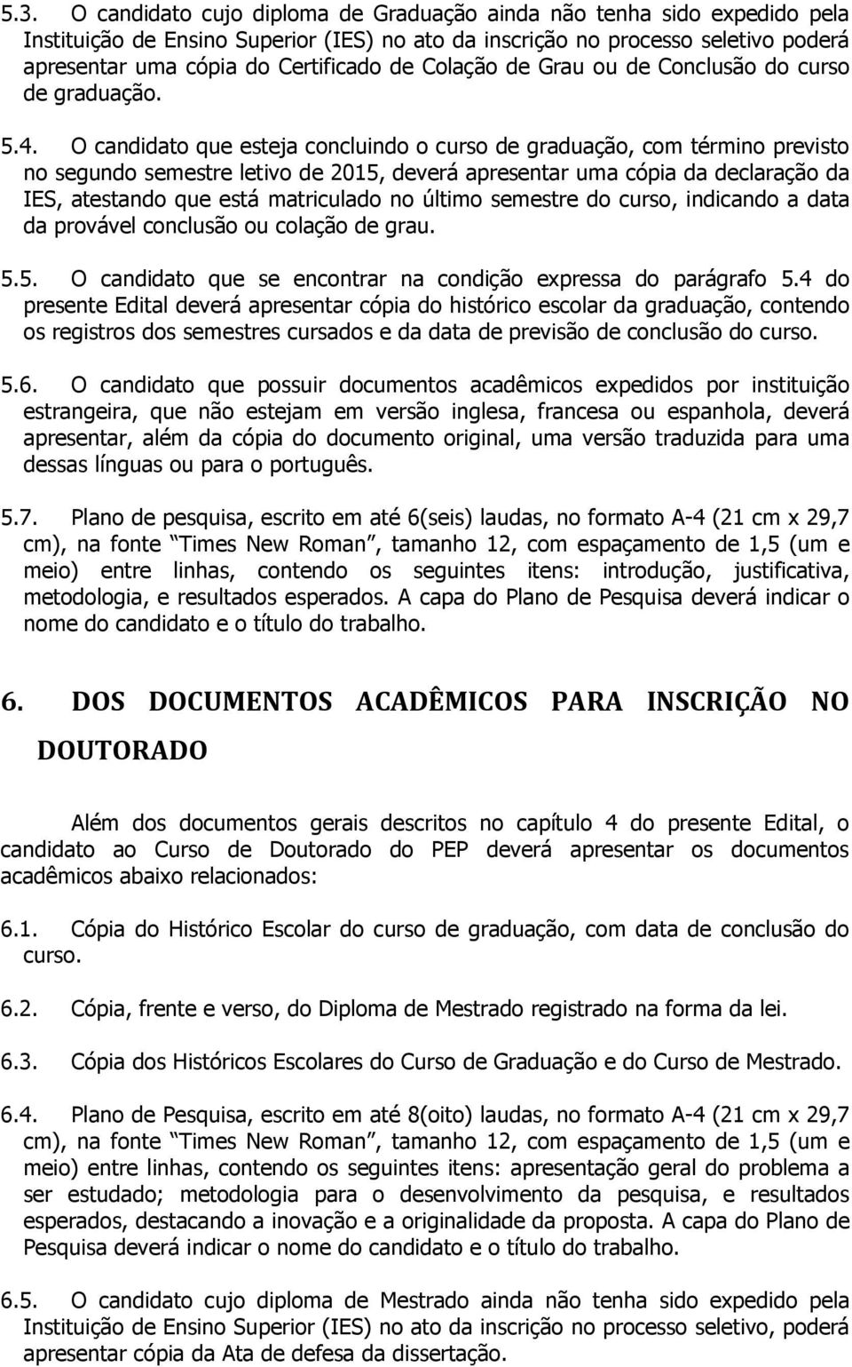 O candidato que esteja concluindo o curso de graduação, com término previsto no segundo semestre letivo de 2015, deverá apresentar uma cópia da declaração da IES, atestando que está matriculado no