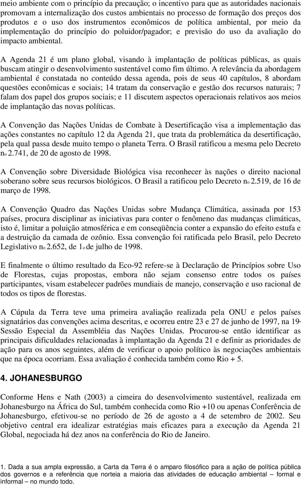 A Agenda 21 é um plano global, visando à implantação de políticas públicas, as quais buscam atingir o desenvolvimento sustentável como fim último.