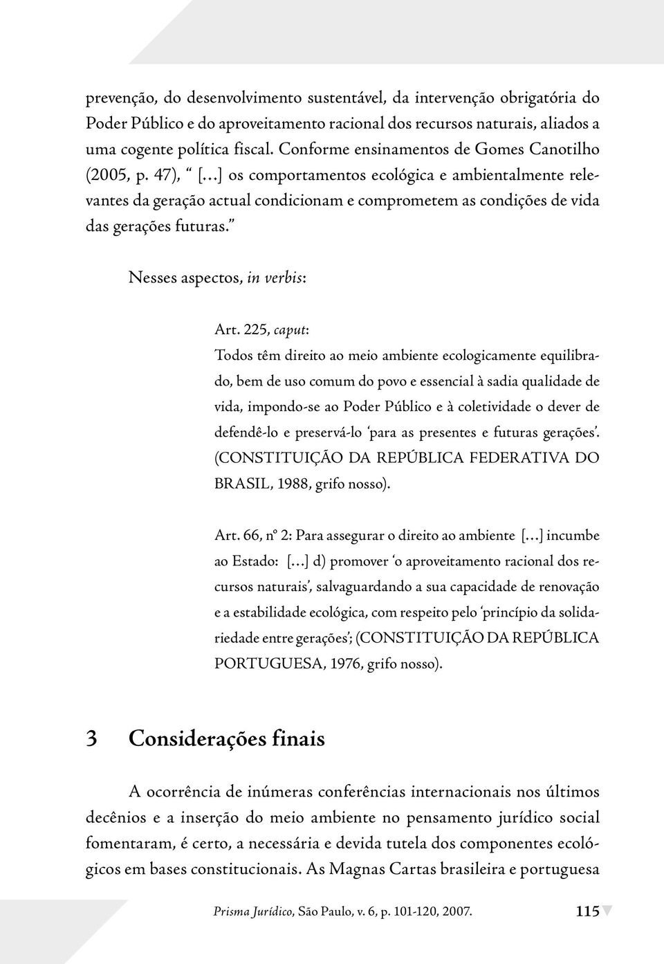 47), [ ] os comportamentos ecológica e ambientalmente relevantes da geração actual condicionam e comprometem as condições de vida das gerações futuras. Nesses aspectos, in verbis: Art.