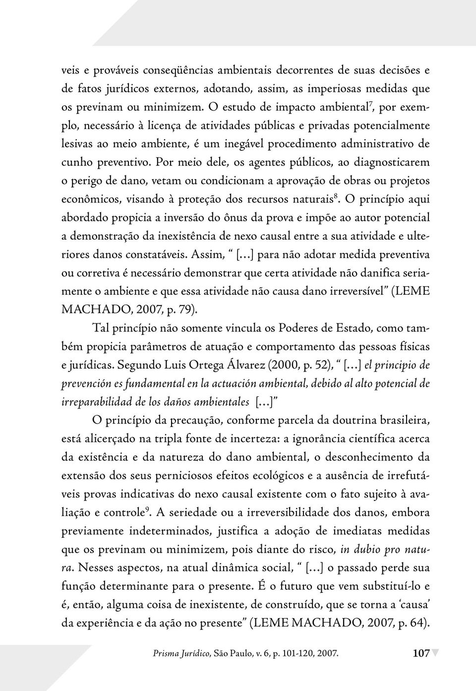 preventivo. Por meio dele, os agentes públicos, ao diagnosticarem o perigo de dano, vetam ou condicionam a aprovação de obras ou projetos econômicos, visando à proteção dos recursos naturais 8.