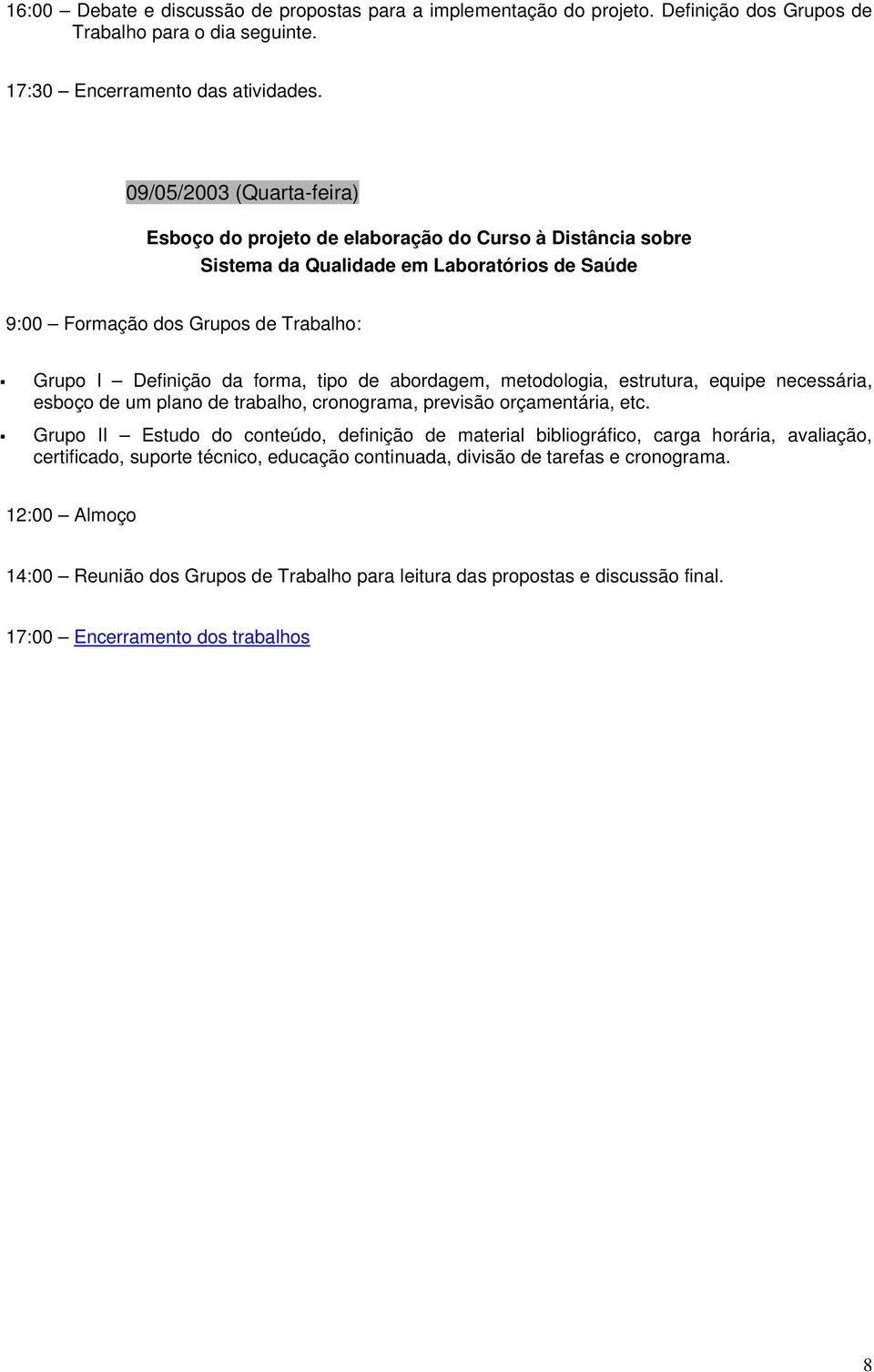 tipo de abordagem, metodologia, estrutura, equipe necessária, esboço de um plano de trabalho, cronograma, previsão orçamentária, etc.