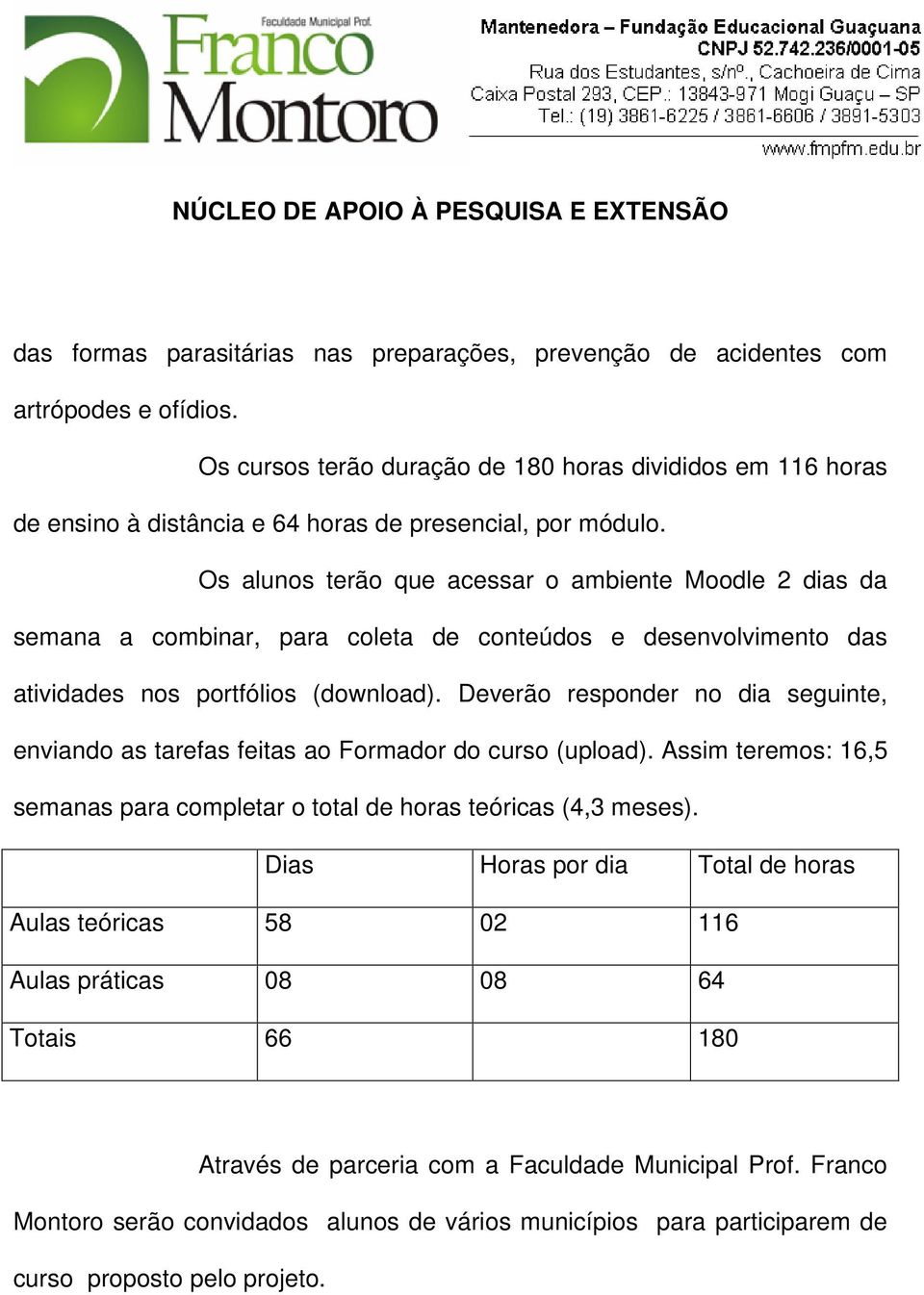 Os alunos terão que acessar o ambiente Moodle 2 dias da semana a combinar, para coleta de conteúdos e desenvolvimento das atividades nos portfólios (download).