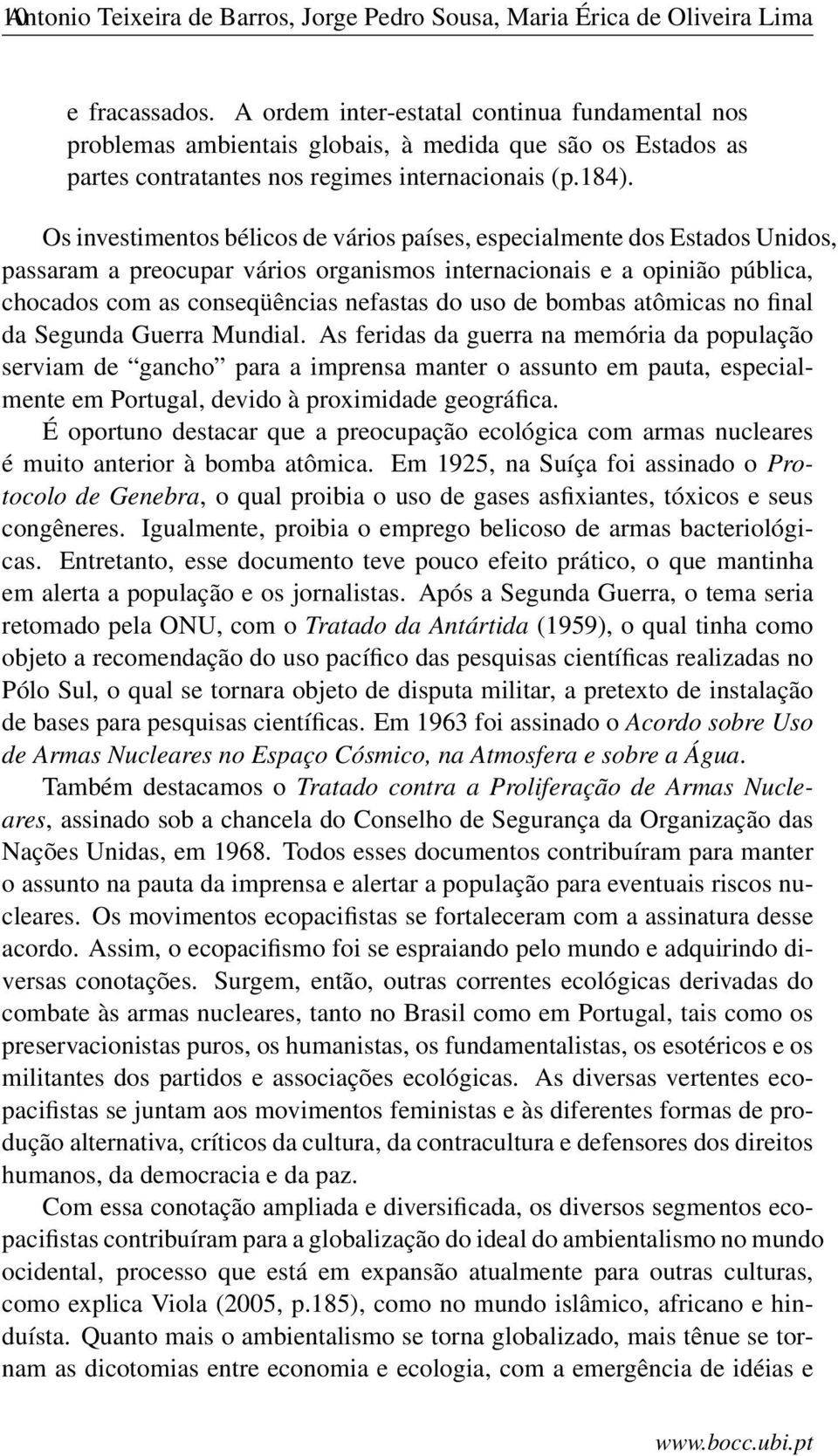 Os investimentos bélicos de vários países, especialmente dos Estados Unidos, passaram a preocupar vários organismos internacionais e a opinião pública, chocados com as conseqüências nefastas do uso