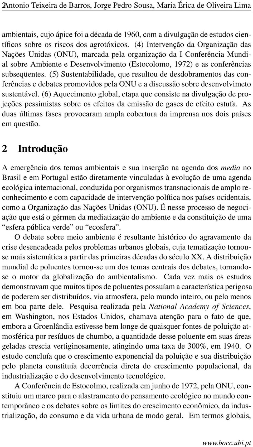 (5) Sustentabilidade, que resultou de desdobramentos das conferências e debates promovidos pela ONU e a discussão sobre desenvolvimeto sustentável.