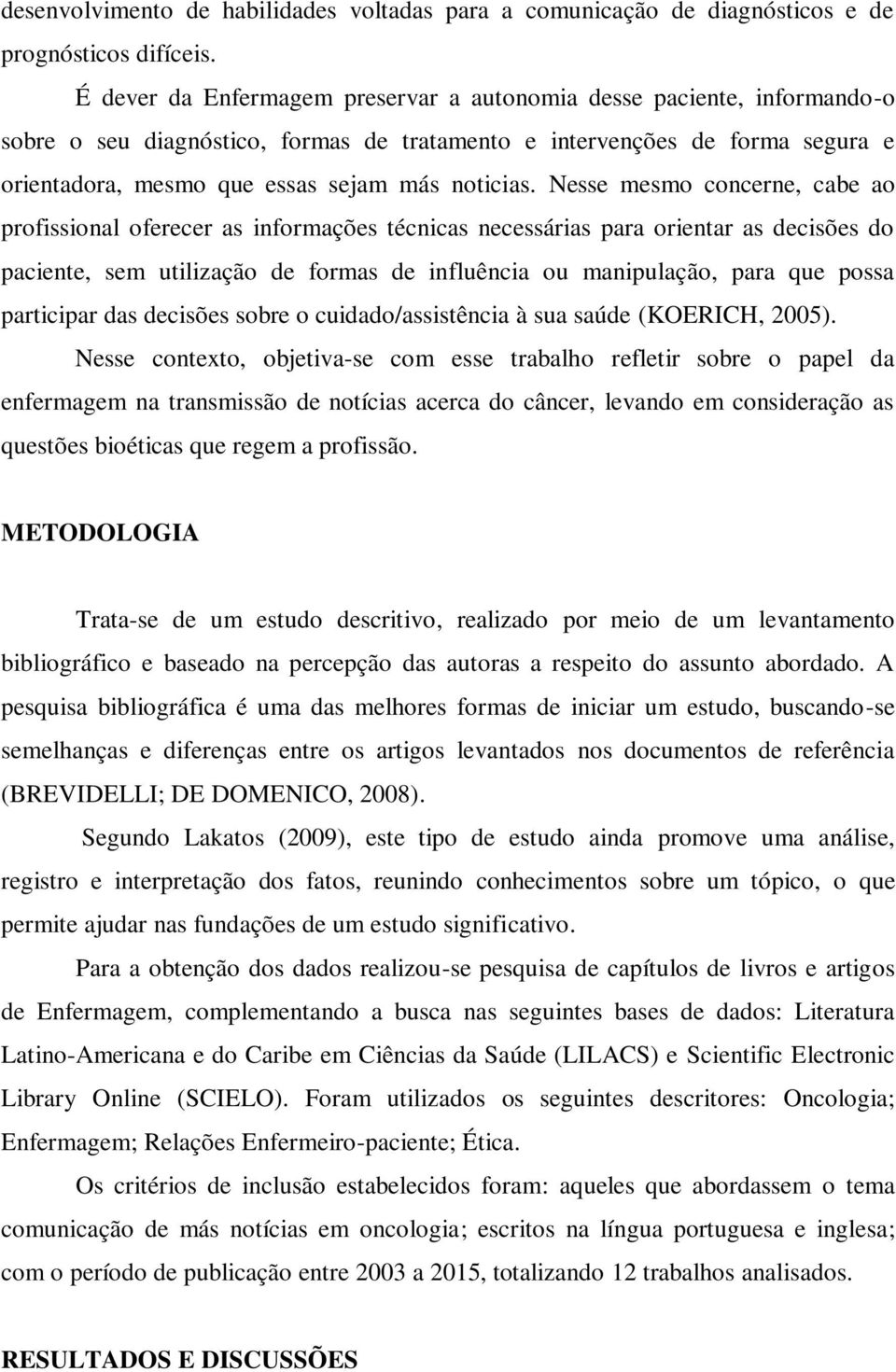 Nesse mesmo concerne, cabe ao profissional oferecer as informações técnicas necessárias para orientar as decisões do paciente, sem utilização de formas de influência ou manipulação, para que possa