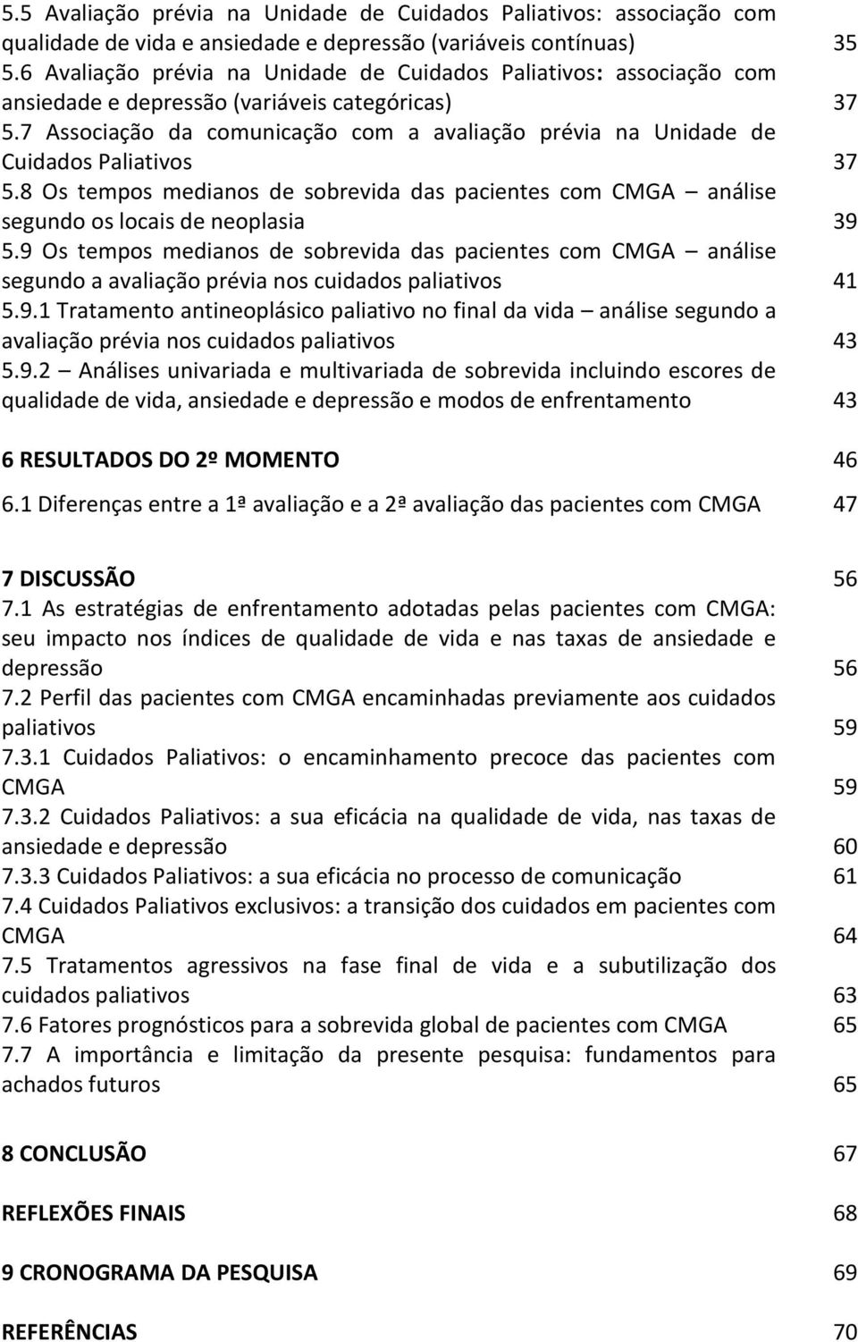 7 Associação da comunicação com a avaliação prévia na Unidade de Cuidados Paliativos 37 5.8 Os tempos medianos de sobrevida das pacientes com CMGA análise segundo os locais de neoplasia 39 5.