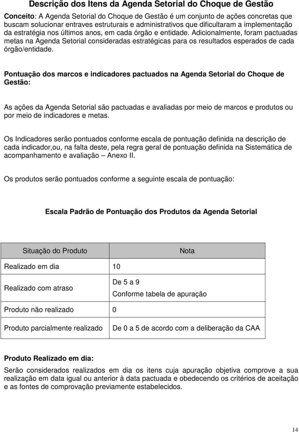 Adicionalmente, foram pactuadas metas na Agenda Setorial consideradas estratégicas para os resultados esperados de cada órgão/entidade.