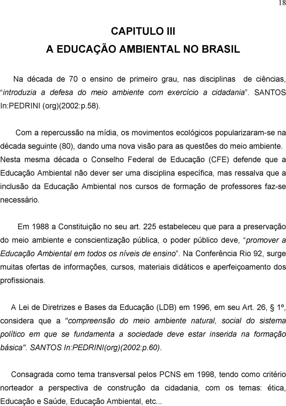 Nesta mesma década o Conselho Federal de Educação (CFE) defende que a Educação Ambiental não dever ser uma disciplina específica, mas ressalva que a inclusão da Educação Ambiental nos cursos de