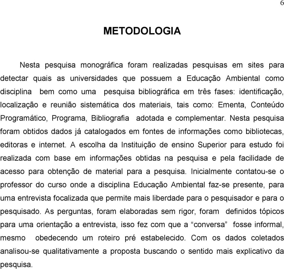 Nesta pesquisa foram obtidos dados já catalogados em fontes de informações como bibliotecas, editoras e internet.