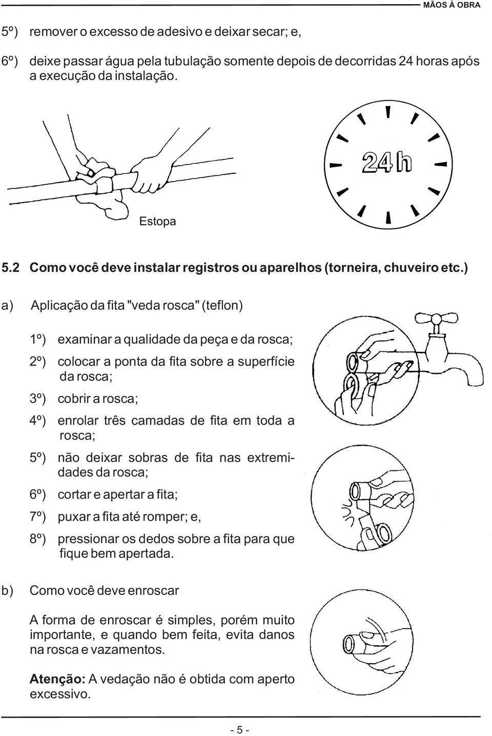 ) a) Aplicação da fita "veda rosca" (teflon) 1º) examinar a qualidade da peça e da rosca; 2º) colocar a ponta da fita sobre a superfície da rosca; 3º) cobrir a rosca; 4º) enrolar três camadas de fita