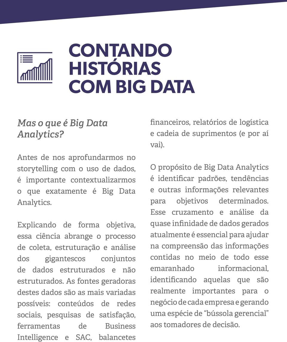 As fontes geradoras destes dados são as mais variadas possíveis: conteúdos de redes sociais, pesquisas de satisfação, ferramentas de Business Intelligence e SAC, balancetes financeiros, relatórios de