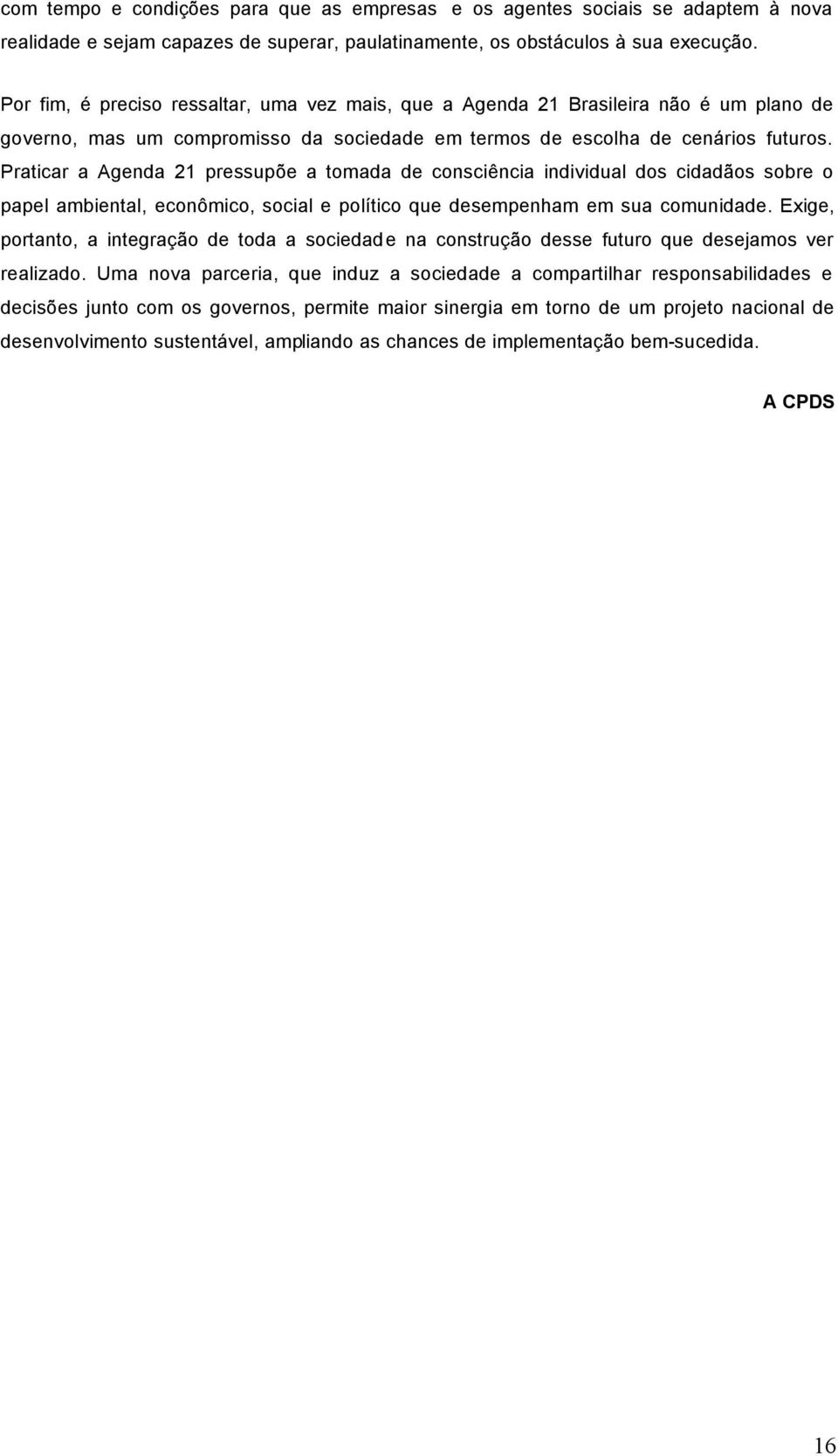 Praticar a Agenda 21 pressupõe a tomada de consciência individual dos cidadãos sobre o papel ambiental, econômico, social e político que desempenham em sua comunidade.