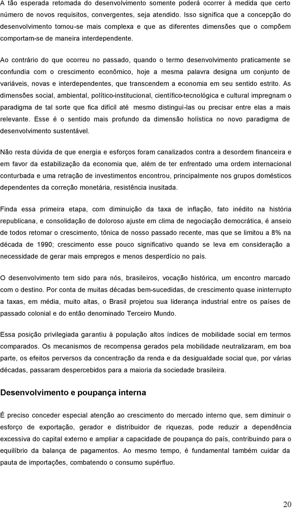 Ao contrário do que ocorreu no passado, quando o termo desenvolvimento praticamente se confundia com o crescimento econômico, hoje a mesma palavra designa um conjunto de variáveis, novas e