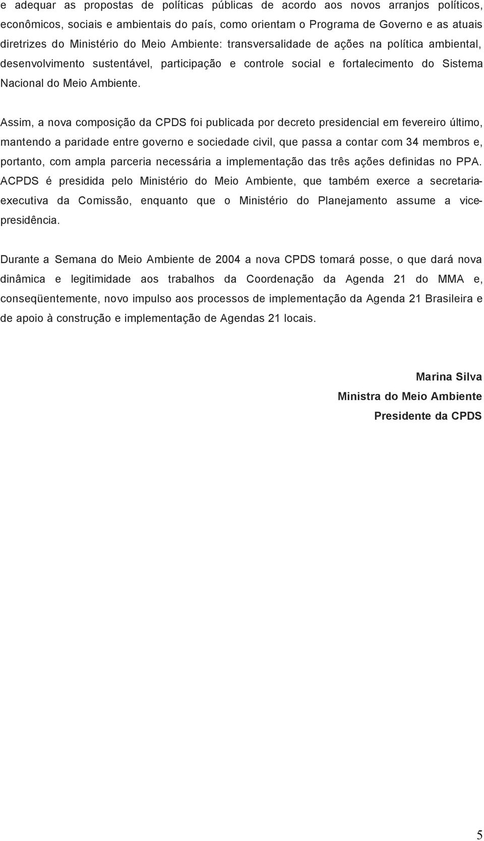 Assim, a nova composição da CPDS foi publicada por decreto presidencial em fevereiro último, mantendo a paridade entre governo e sociedade civil, que passa a contar com 34 membros e, portanto, com