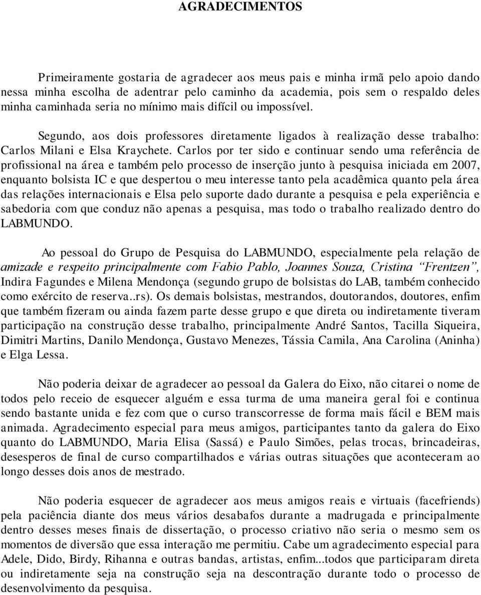 Carlos por ter sido e continuar sendo uma referência de profissional na área e também pelo processo de inserção junto à pesquisa iniciada em 2007, enquanto bolsista IC e que despertou o meu interesse