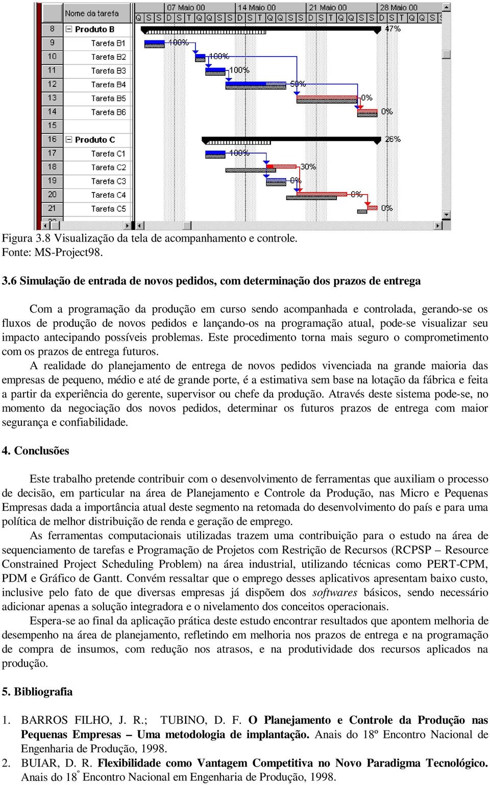 6 Simulação de entrada de novos pedidos, com determinação dos prazos de entrega Com a programação da produção em curso sendo acompanhada e controlada, gerando-se os fluxos de produção de novos