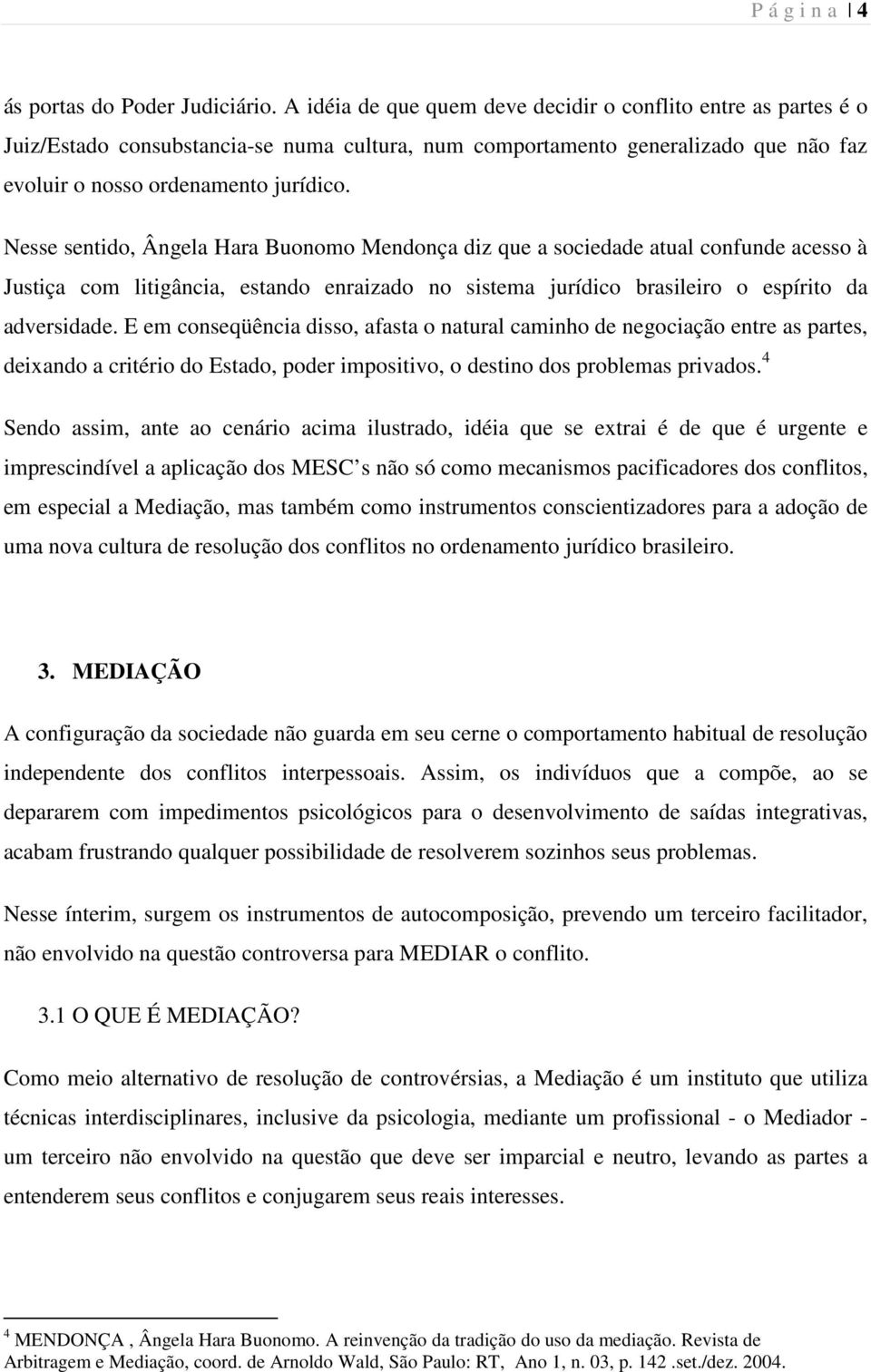 Nesse sentido, Ângela Hara Buonomo Mendonça diz que a sociedade atual confunde acesso à Justiça com litigância, estando enraizado no sistema jurídico brasileiro o espírito da adversidade.