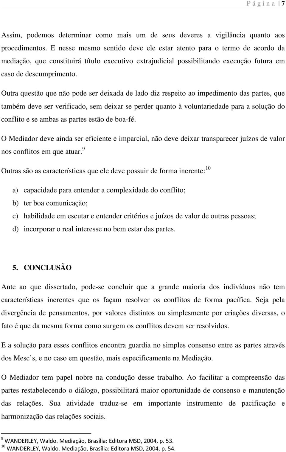 Outra questão que não pode ser deixada de lado diz respeito ao impedimento das partes, que também deve ser verificado, sem deixar se perder quanto à voluntariedade para a solução do conflito e se