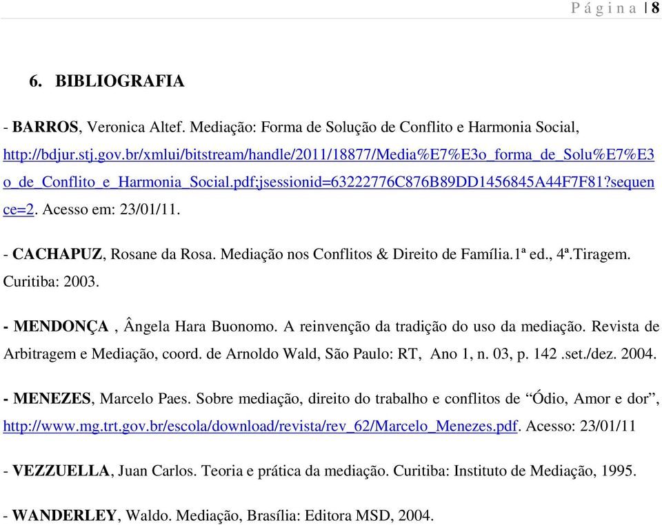 - CACHAPUZ, Rosane da Rosa. Mediação nos Conflitos & Direito de Família.1ª ed., 4ª.Tiragem. Curitiba: 2003. - MENDONÇA, Ângela Hara Buonomo. A reinvenção da tradição do uso da mediação.