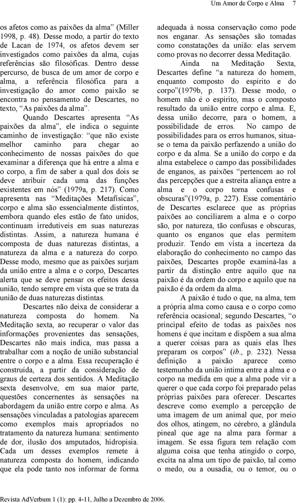 Dentro desse percurso, de busca de um amor de corpo e alma, a referência filosófica para a investigação do amor como paixão se encontra no pensamento de Descartes, no texto, As paixões da alma.