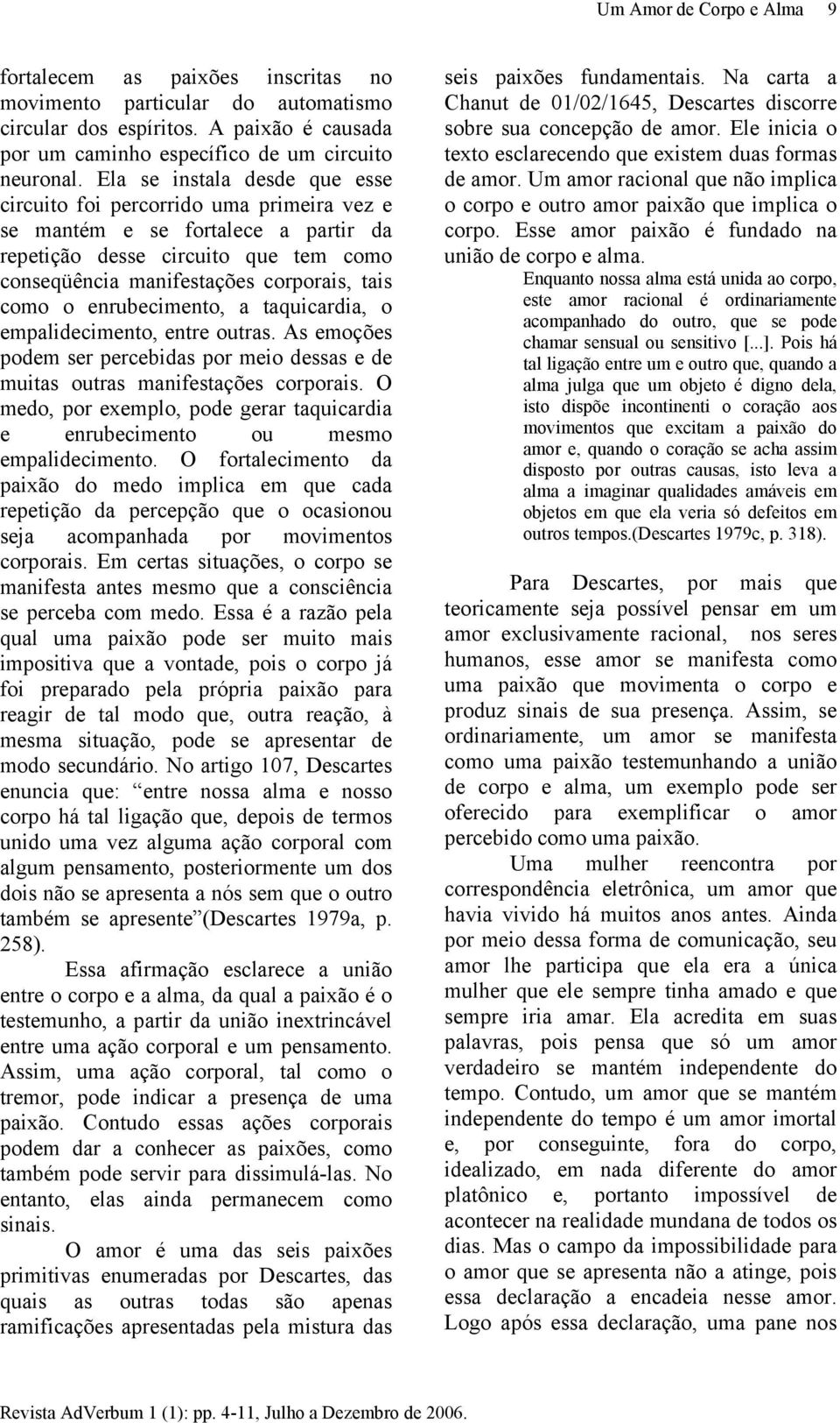 enrubecimento, a taquicardia, o empalidecimento, entre outras. As emoções podem ser percebidas por meio dessas e de muitas outras manifestações corporais.