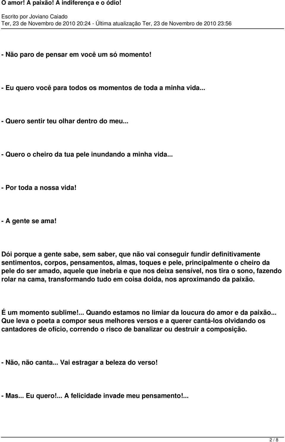 Dói porque a gente sabe, sem saber, que não vai conseguir fundir definitivamente sentimentos, corpos, pensamentos, almas, toques e pele, principalmente o cheiro da pele do ser amado, aquele que