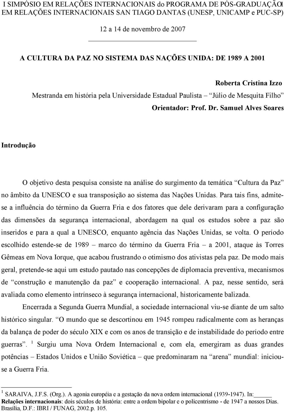 Samuel Alves Soares Introdução O objetivo desta pesquisa consiste na análise do surgimento da temática Cultura da Paz no âmbito da UNESCO e sua transposição ao sistema das Nações Unidas.