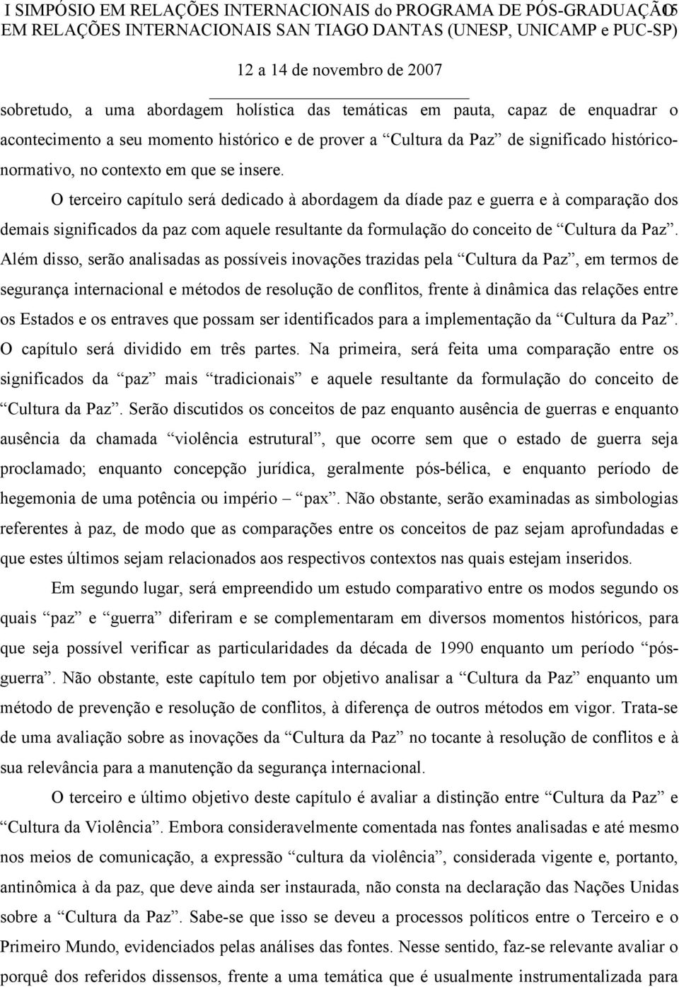 O terceiro capítulo será dedicado à abordagem da díade paz e guerra e à comparação dos demais significados da paz com aquele resultante da formulação do conceito de Cultura da Paz.